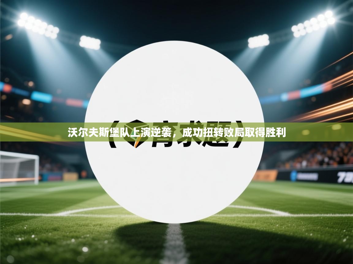 沃尔夫斯堡队上演逆袭，成功扭转败局取得胜利