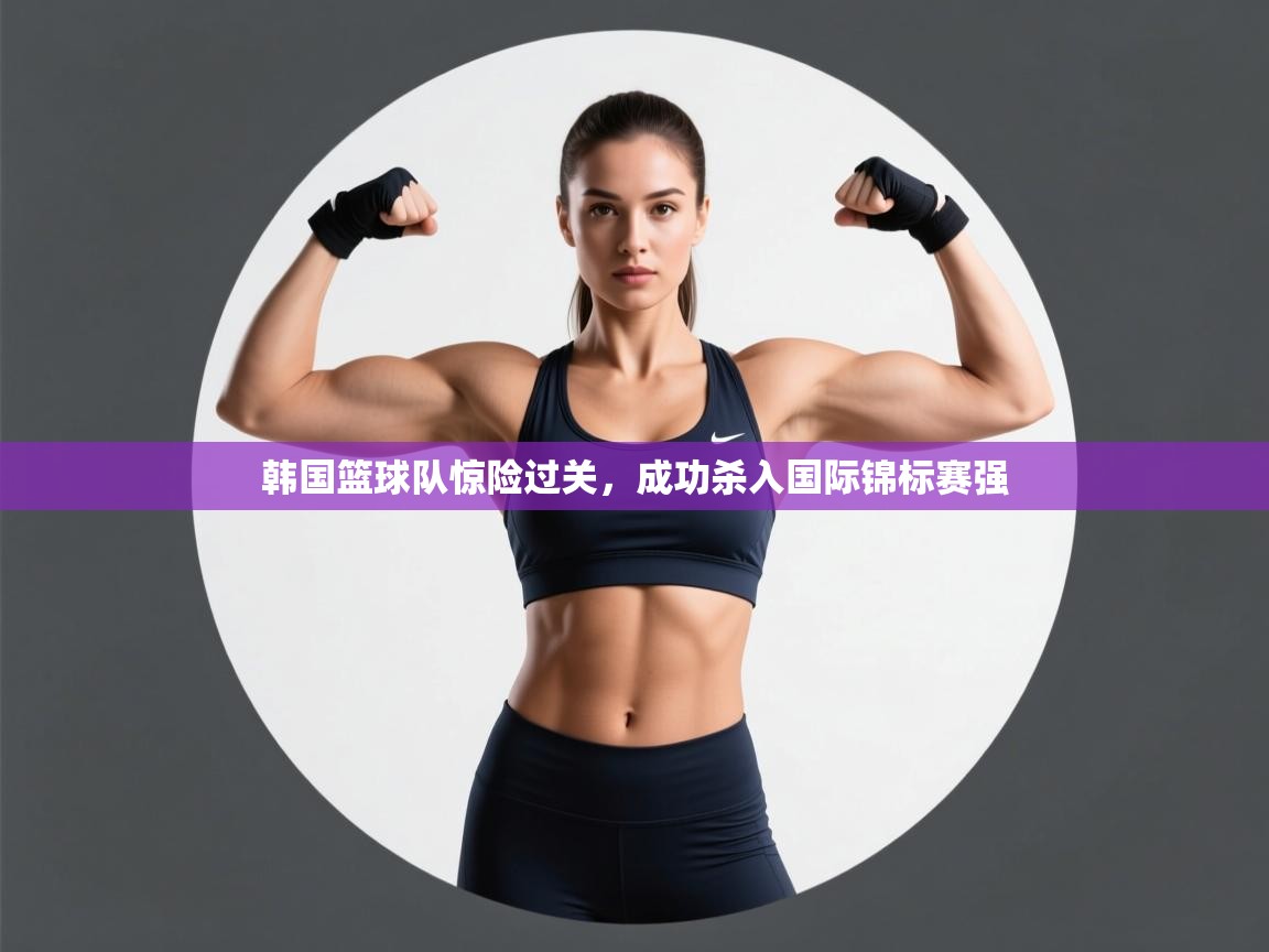 韩国篮球队惊险过关，成功杀入国际锦标赛强  第1张