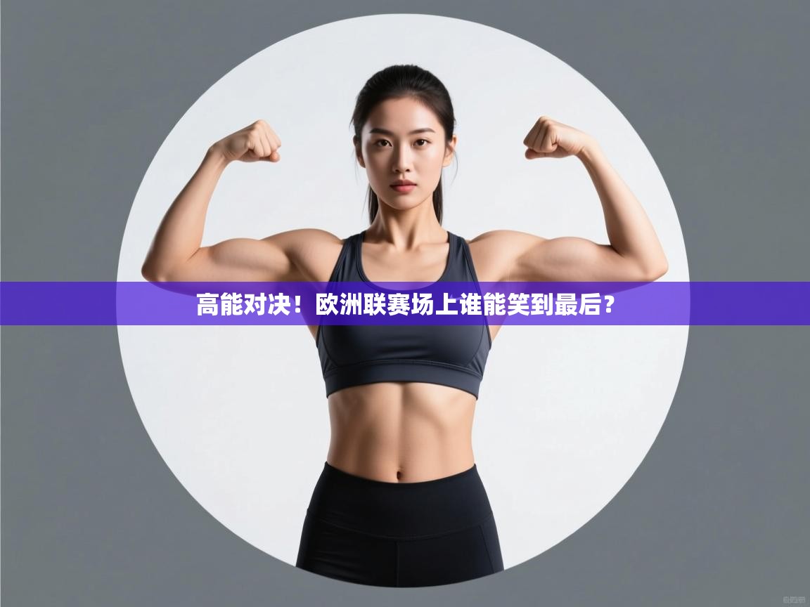 高能对决!欧洲联赛场上谁能笑到最后? 第2张